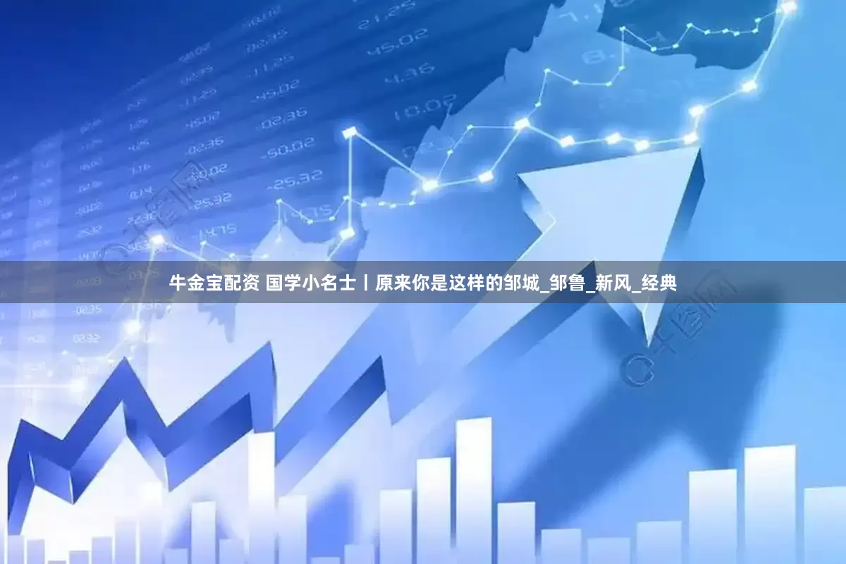 牛金宝配资 国学小名士丨原来你是这样的邹城_邹鲁_新风_经典