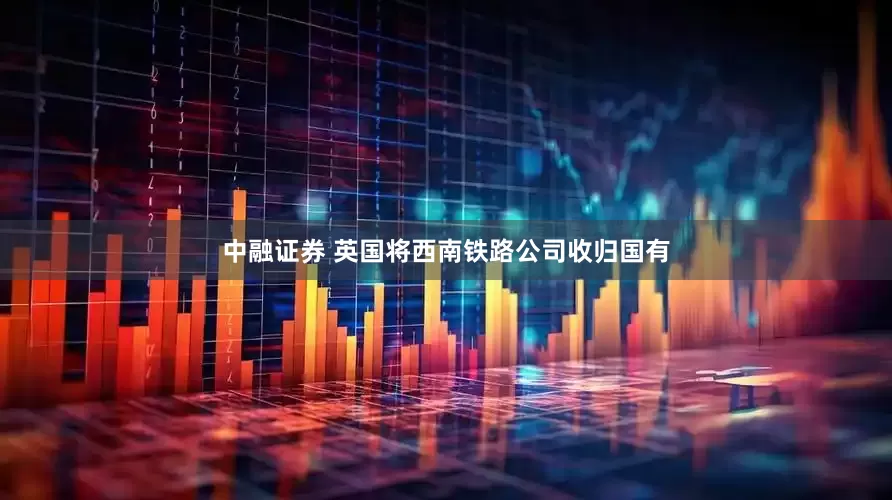 中融证券 英国将西南铁路公司收归国有