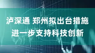 泸深通 郑州拟出台措施进一步支持科技创新