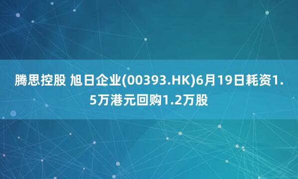 腾思控股 旭日企业(00393.HK)6月19日耗资1.5万港元回购1.2万股