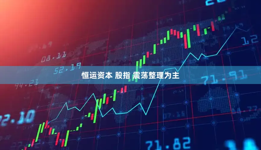 恒运资本 股指 震荡整理为主