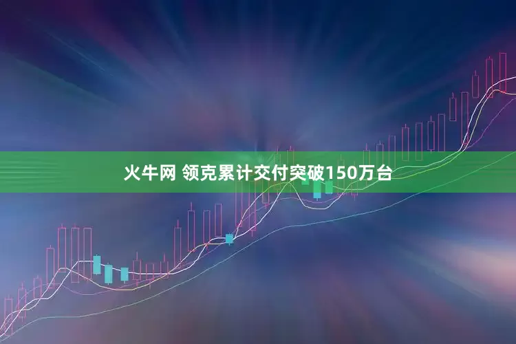 火牛网 领克累计交付突破150万台