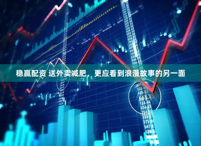 稳赢配资 送外卖减肥，更应看到浪漫故事的另一面