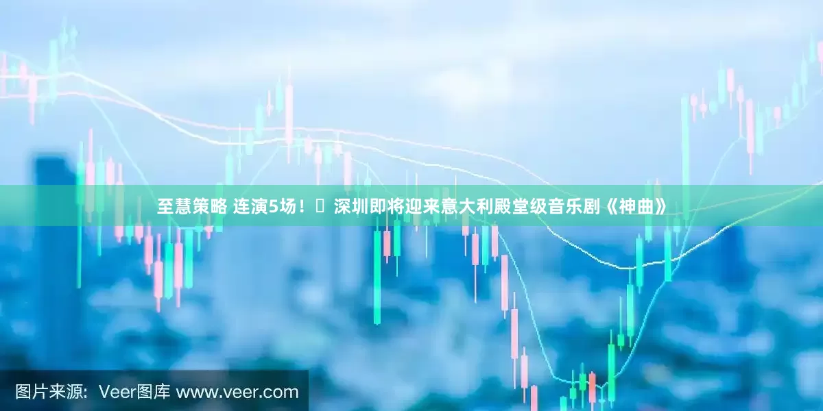 至慧策略 连演5场！​深圳即将迎来意大利殿堂级音乐剧《神曲》