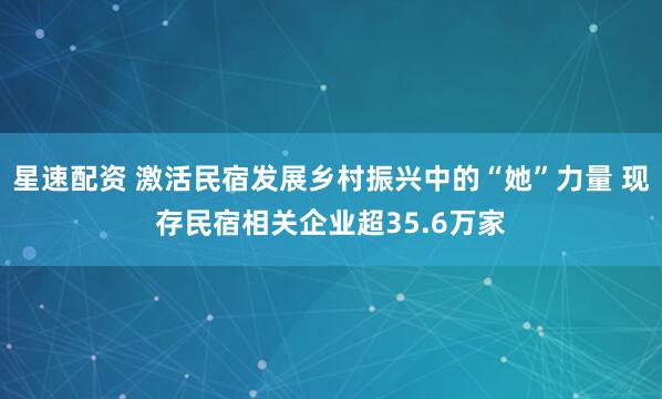 星速配资 激活民宿发展乡村振兴中的“她”力量 现存民宿相关企业超35.6万家