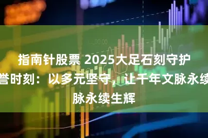 指南针股票 2025大足石刻守护人荣誉时刻：以多元坚守，让千年文脉永续生辉