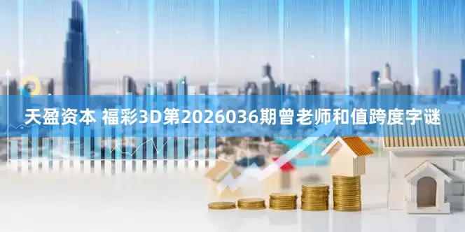 天盈资本 福彩3D第2026036期曾老师和值跨度字谜